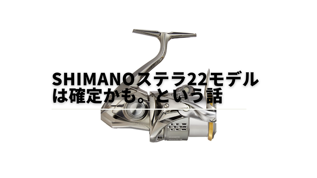 SHIMANOのステラ2022モデルは出るかもしれない。という話。 - Apple